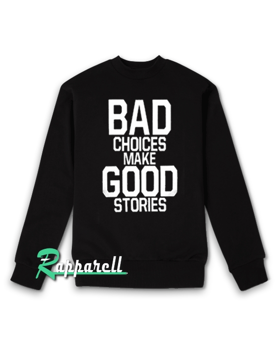 Bad Choices Make Good Stories Sweatshirt Bad Choices Make Good Stories Sweatshirt