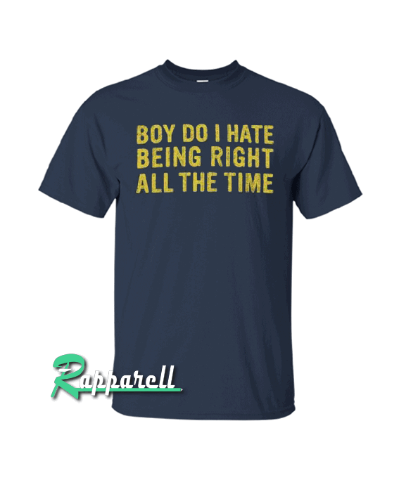 Being Right All The Time Tshirt Being Right All The Time Tshirt
