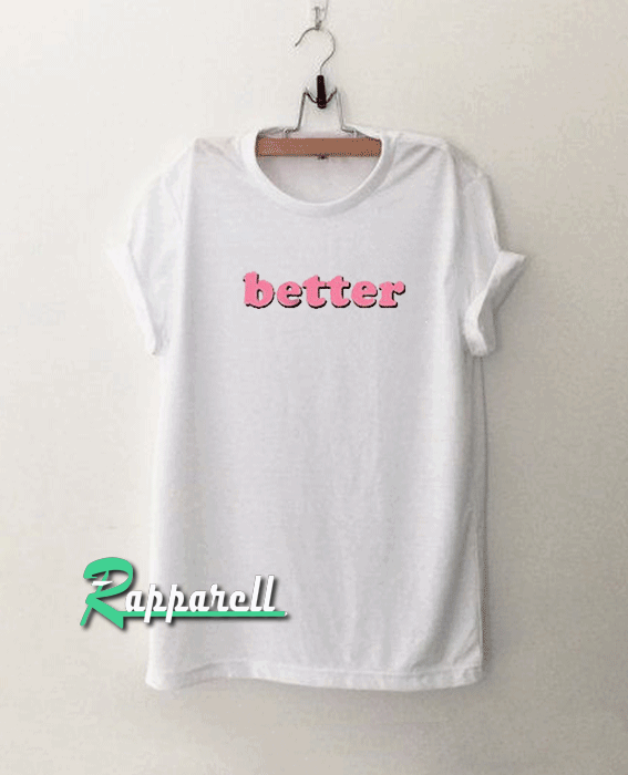 Better Tshirt Better Tshirt