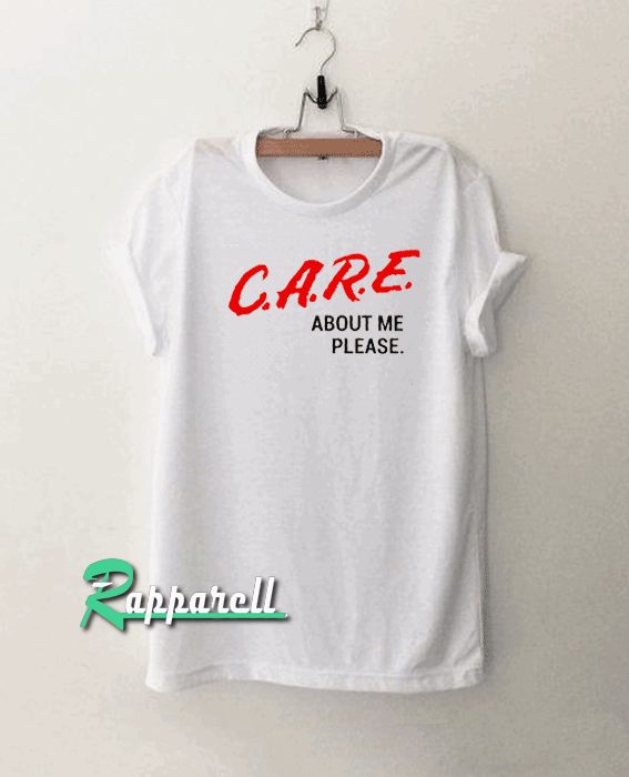 Care About Me Please Tshirt Care About Me Please Tshirt