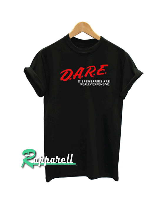 DARE Dispensaries Are Really Expensive Tshirt DARE Dispensaries Are Really Expensive Tshirt