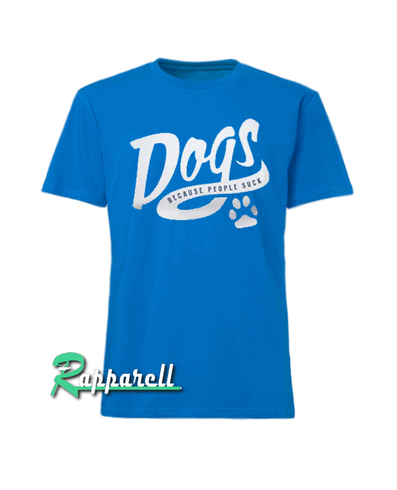 Dogs Because People Suck Tshirt Dogs Because People Suck Tshirt