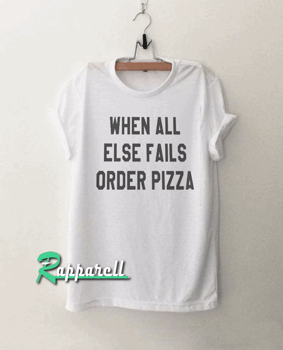 When all else fails order pizza funny Tshirt When all else fails order pizza funny Tshirt