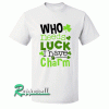 Who Needs Luck I Have Charm Tshirt