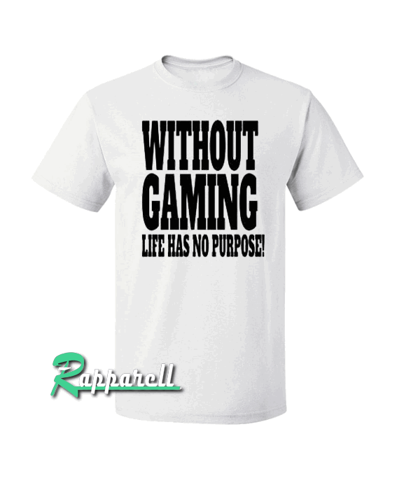 Without Gaming life has no purpose Tshirt Without Gaming life has no purpose Tshirt