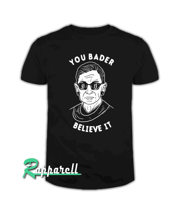 You Bader Believe It Tshirt You Bader Believe It Tshirt
