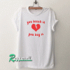 You Break It You Buy It Tshirt
