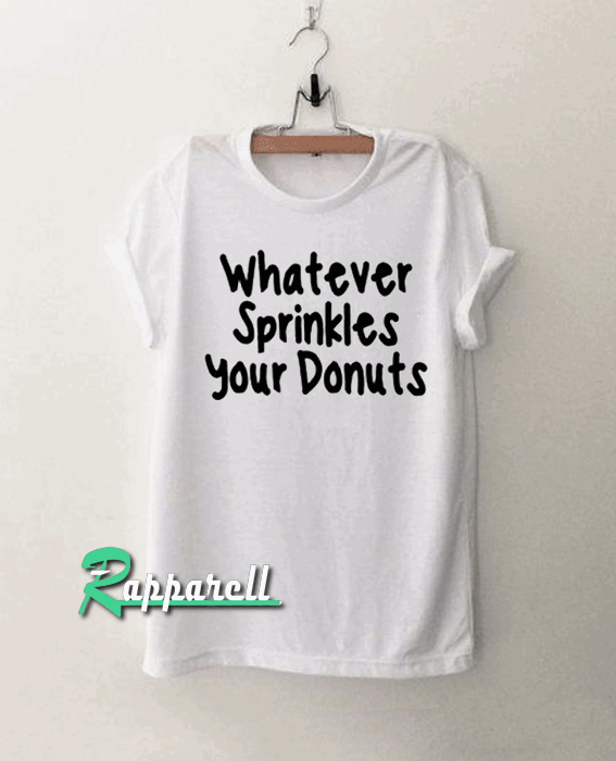 whatever sprinkles your donuts funny Tshirt whatever sprinkles your donuts funny Tshirt