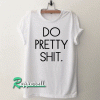 Do Pretty Shit Tshirt