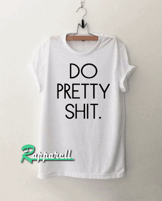 Do Pretty Shit Tshirt Do Pretty Shit Tshirt
