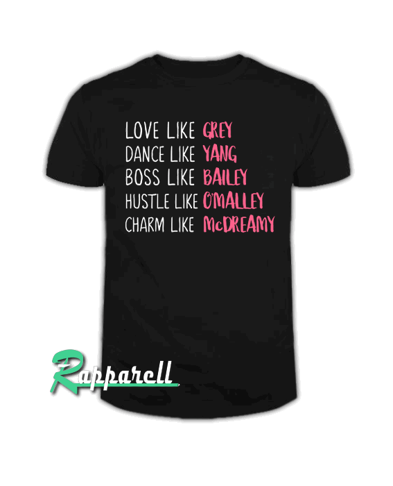 Grey's Anatomy Love Like Grey Dance Like Yang Boss Like Bailey Hustle Like O'Malley Charm Like McDreamy Tshirt Grey's Anatomy Love Like Grey Dance Like Yang Boss Like Bailey Hustle Like O'Malley Charm Like McDreamy Tshirt