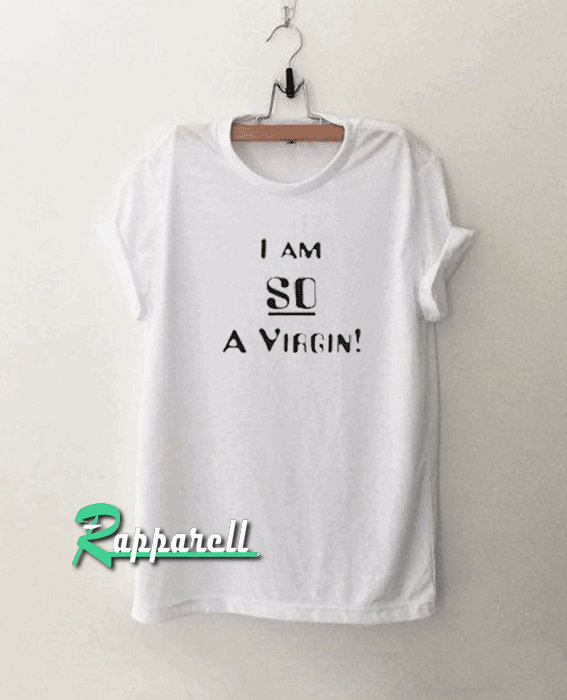 I Am So a Virgin Tshirt I Am So a Virgin Tshirt
