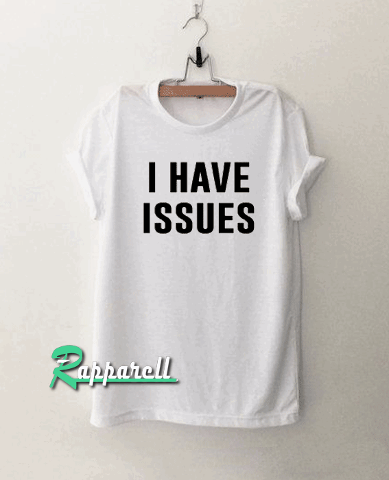 I Have Issues Tshirt I Have Issues Tshirt