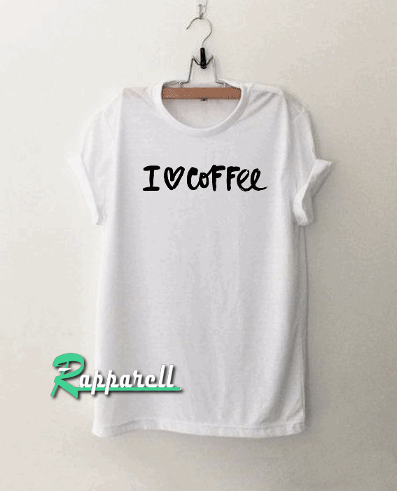 I Love Coffee Tshirt I Love Coffee Tshirt