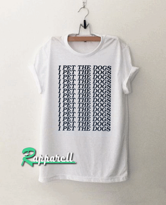 I Pet The Dogs Tshirt I Pet The Dogs Tshirt