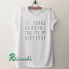 If youre reading this its my birthday funny Tshirt