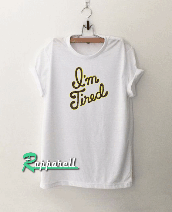 I'm Tired Tshirt I'm Tired Tshirt