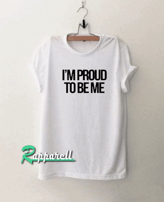 I’m Proud To Be Me Tshirt I’m Proud To Be Me Tshirt