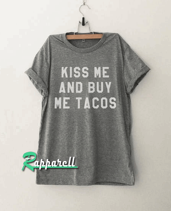 Kiss me and buy me tacos Funny Tshirt Kiss me and buy me tacos Funny Tshirt