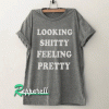 Looking shitty Feeling pretty Funny Tshirt
