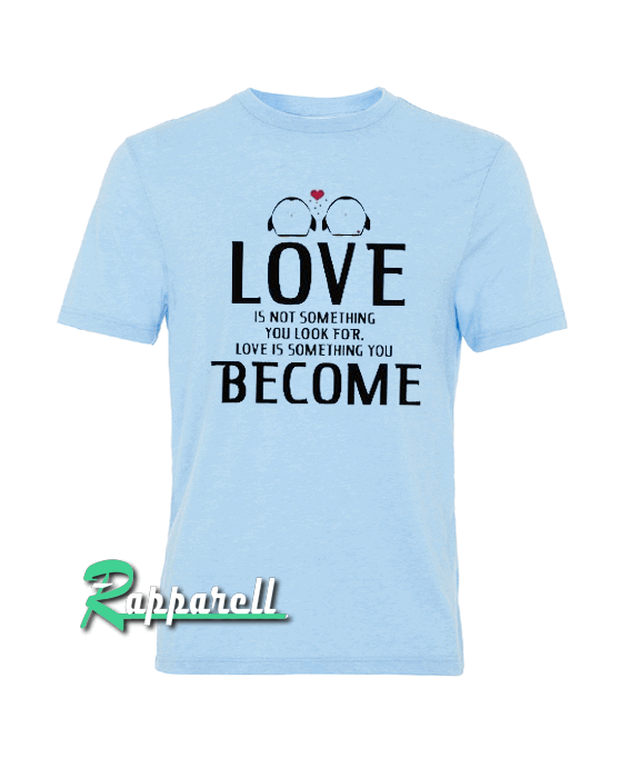 Love Is Not Something Become Tshirt Love Is Not Something Become Tshirt