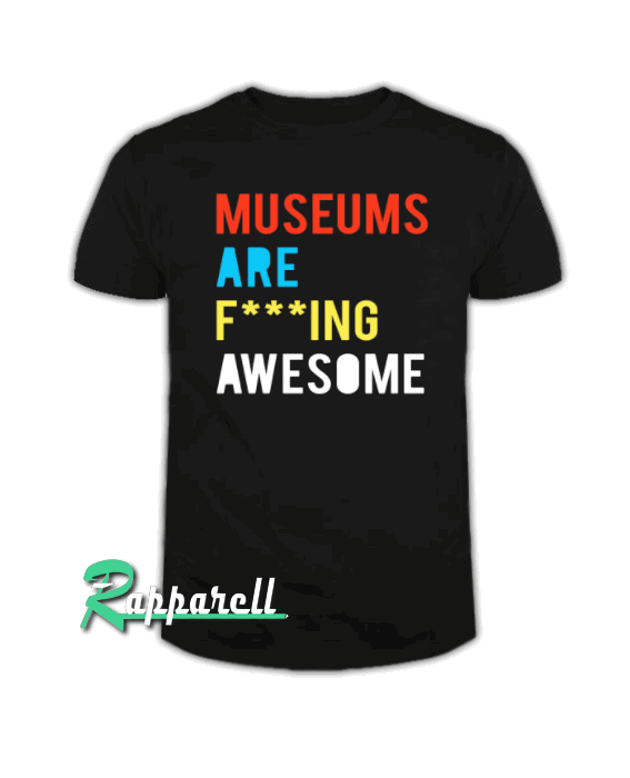 Museums Are F---ing Awesome Tshirt Museums Are F---ing Awesome Tshirt