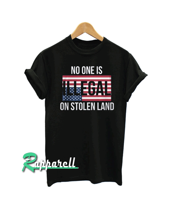 No One Is Illegal On Stolen Land Tshirt No One Is Illegal On Stolen Land Tshirt