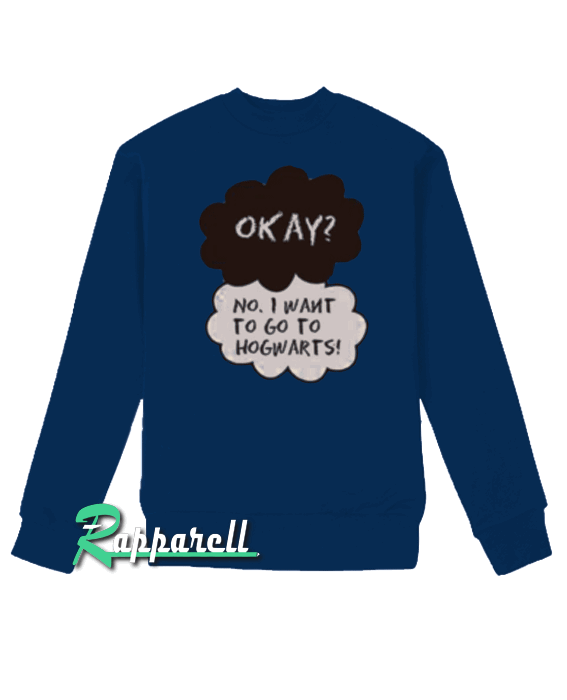 Okay No I Want To Go Hogwarts Sweatshirt Okay No I Want To Go Hogwarts Sweatshirt