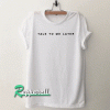 Talk To Me Later white unisex Tshirt