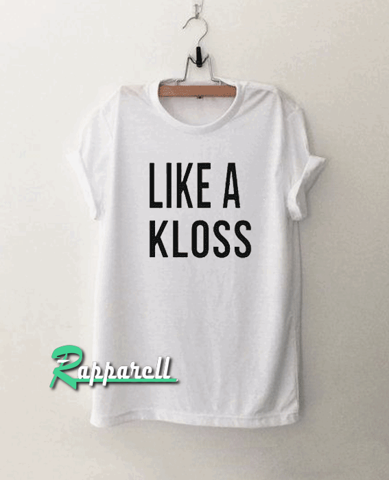 like a kloss Tshirt like a kloss Tshirt