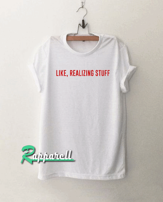 like realizing stuff Tshirt like realizing stuff Tshirt