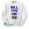 BILL NYE OR DIE Sweatshirt
