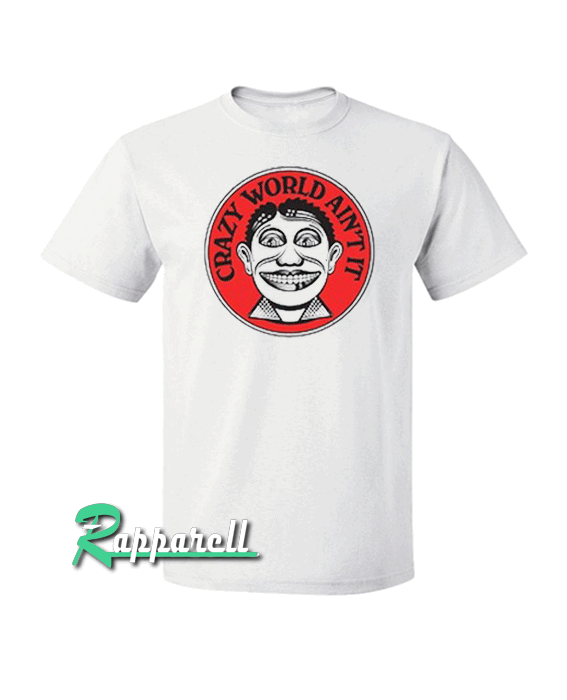 Crazy World Ain't It Tshirt Crazy World Ain't It Tshirt