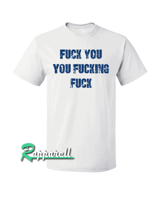 Fuck You You Fucking Fuck Tshirt Fuck You You Fucking Fuck Tshirt