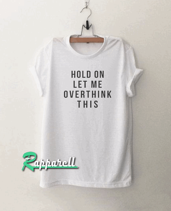 Hold on let me overthink this funny Tshirt Hold on let me overthink this funny Tshirt