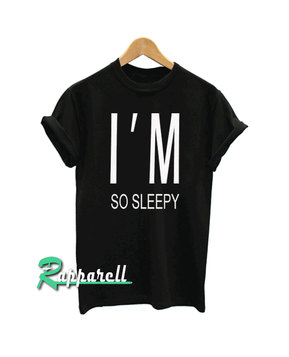 I'M so sleepy Tshirt I'M so sleepy Tshirt