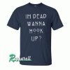 I'm Dead Wanna Hook Up Unisex Tshirt