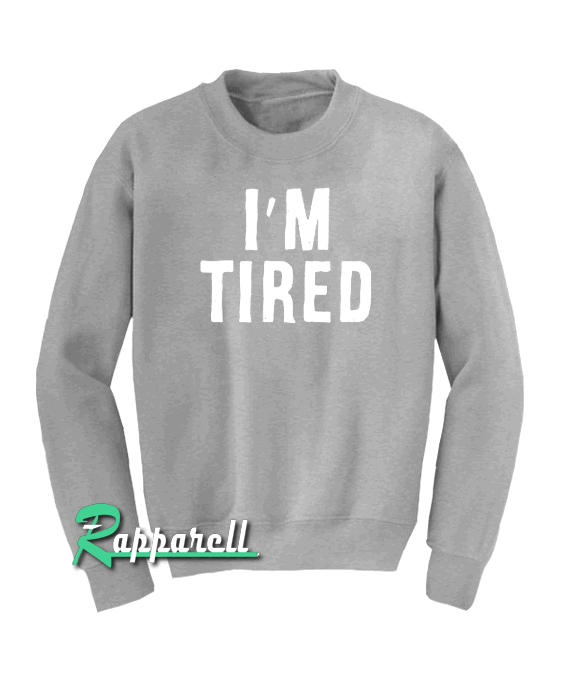 I'm Tired Sweatshirt I'm Tired Sweatshirt
