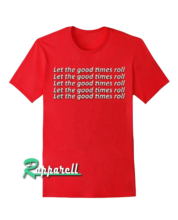 Let The Good Times Roll Tshirt Let The Good Times Roll Tshirt