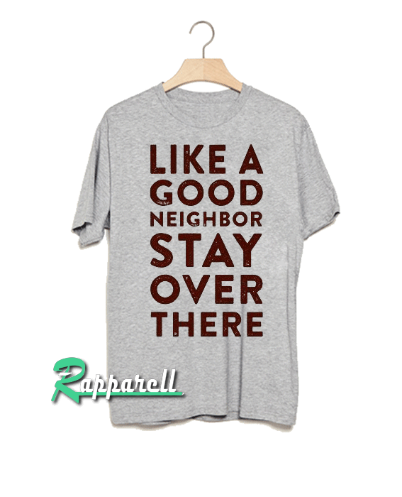 Like a Good Neighbor Stay Over There Tshirt Like a Good Neighbor Stay Over There Tshirt