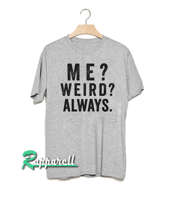 Me weird always Tshirt Me weird always Tshirt