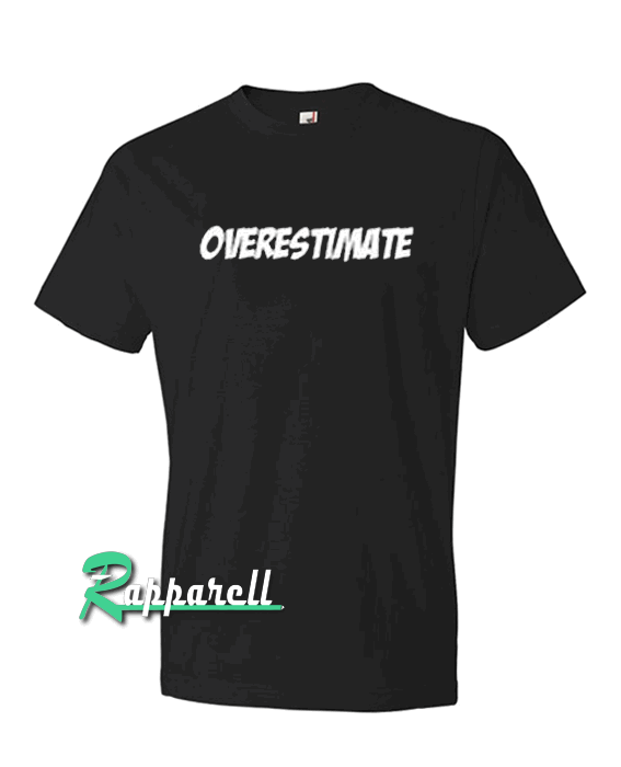 Overestimate Overestimate Tshirt