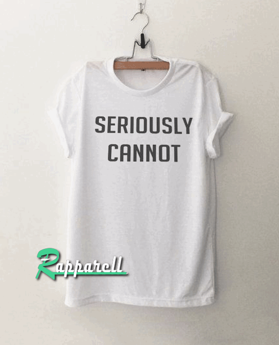 Seriously cannot Tshirt