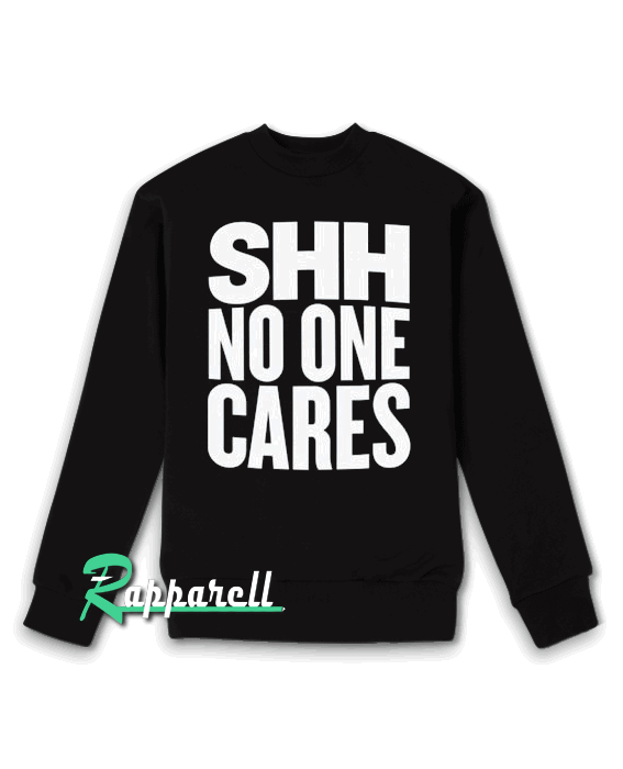 Shh No One Cares Sweatshirt Shh No One Cares Sweatshirt