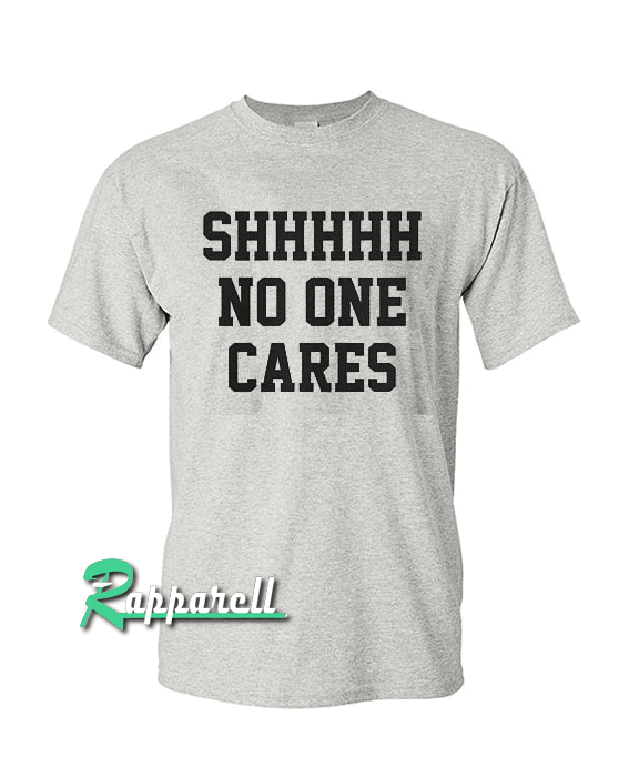 Shhh No One Cares Tshirt Shhh No One Cares Tshirt