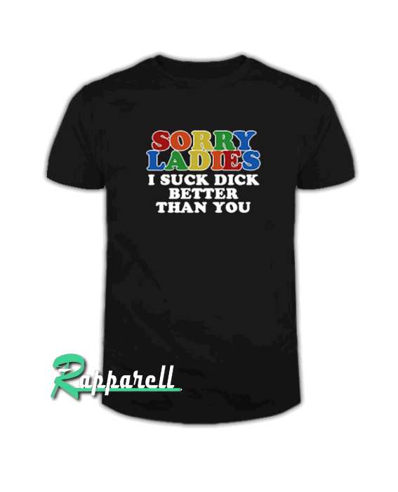 Sorry ladies i suck dick better than you Tshirt Sorry ladies i suck dick better than you Tshirt