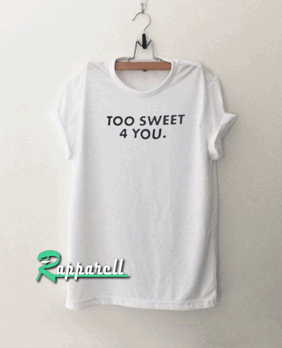 Too sweet 4 you Tshirt Too sweet 4 you Tshirt