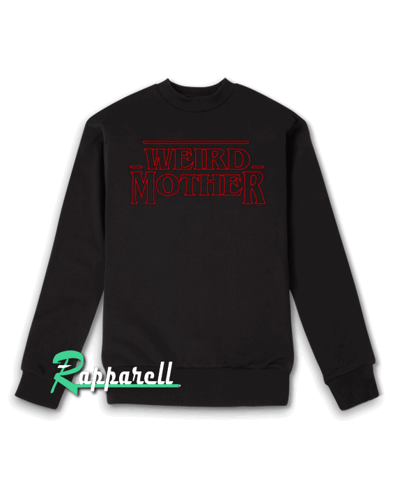 Weird Mother Stranger Thing Sweatshirt Weird Mother Stranger Thing Sweatshirt