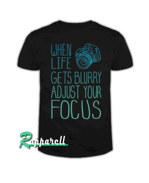 When Life Gets Blurry Adjust Your Focus When Life Gets Blurry Adjust Your Focus Tshirt