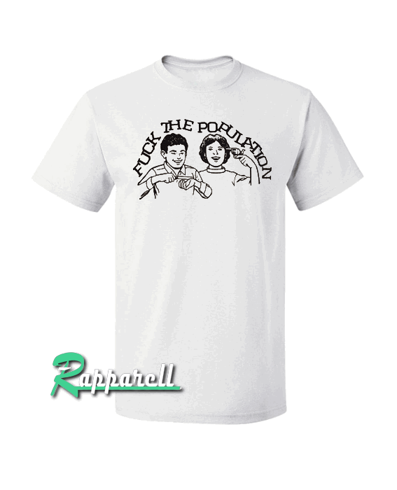 Fuck the population Tshirt Fuck the population Tshirt